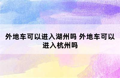 外地车可以进入湖州吗 外地车可以进入杭州吗